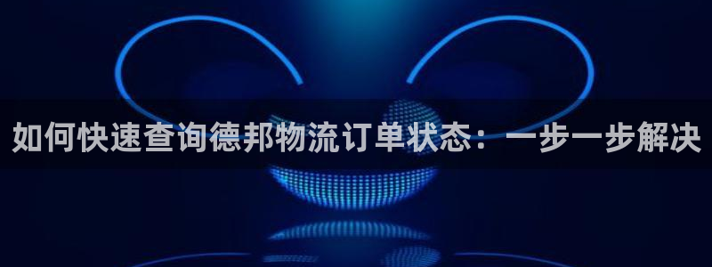 28圈充值金额随便：如何快速查询德邦