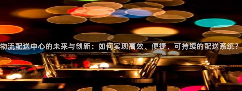 28圈下载体育：物流配送中心的未来与