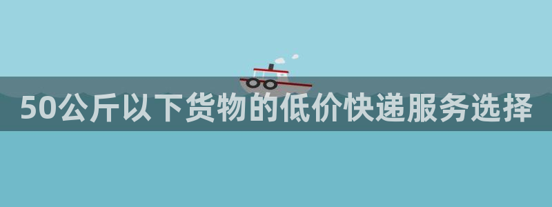 28圈娱乐官网网页:50公斤以下货物