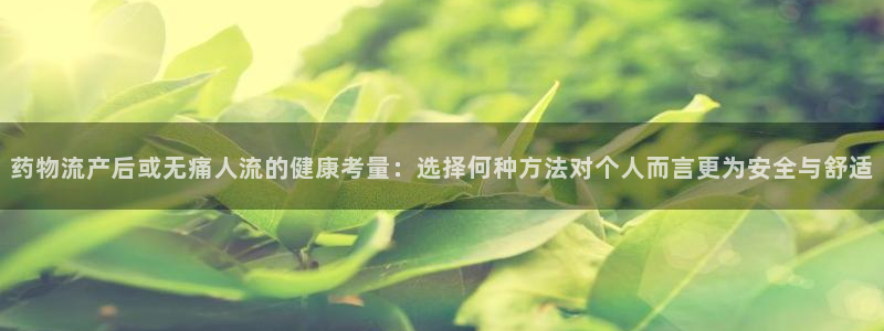 28圈麻将胡了在线试玩：药物流产后或无痛人流的健康考量：选择